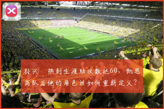 孙兴慜热刺生涯助攻数达60，凯恩离队后他的角色该如何重新定义？