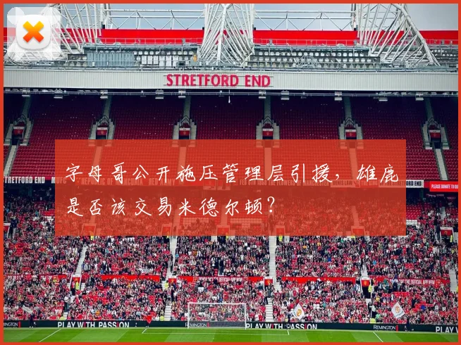 字母哥公开施压管理层引援，雄鹿是否该交易米德尔顿？