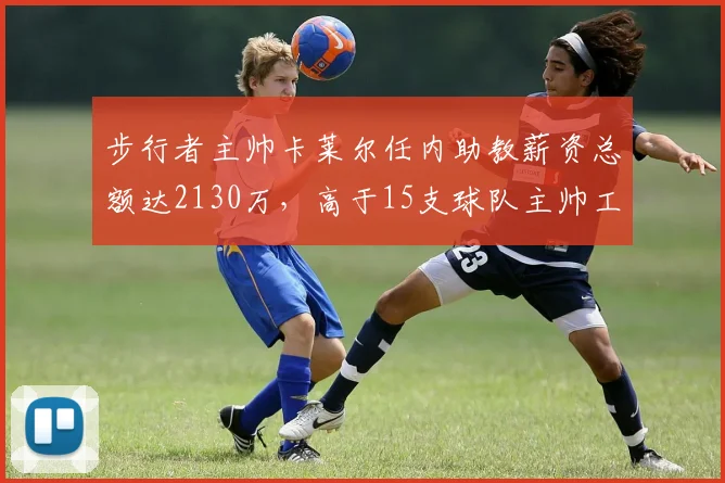 步行者主帅卡莱尔任内助教薪资总额达2130万，高于15支球队主帅工资